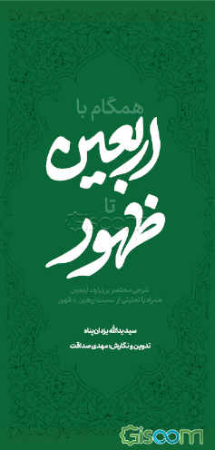 همگام با اربعین تا ظهور: شرحی مختصر بر زیارت اربعین همراه با تحلیلی از نسبت اربعین با ظهور