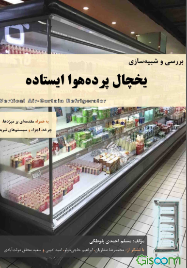 بررسی و شبیه‌سازی یخچال پرده هوا ایستاده: به همراه مقدمه‌ای بر مبردها، چرخه، اجزائ و سیستم‌های vertical air curtain refrigetor