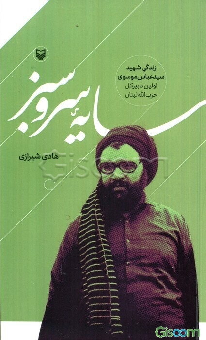 سایه‌ی سرو سبز: زندگی شهیدسیدعباس موسوی،‌ اولین دبیرکل حزب‌الله لبنان