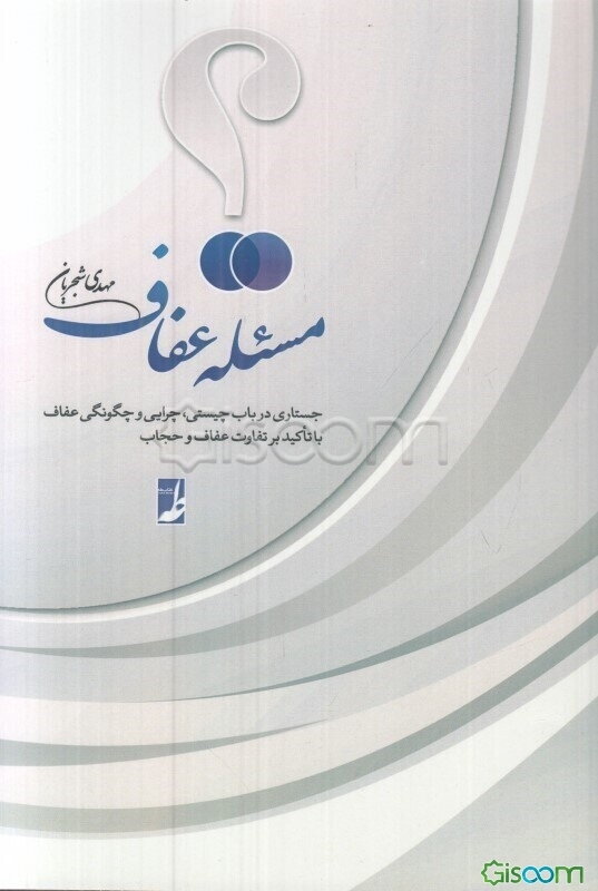 مسئله عفاف: پژوهشی پیرامون چیستی، چرایی و چگونگی عفاف با تکیه بر تفاوت‌های میان حجاب و عفاف