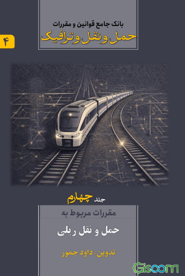 بانک جامع قوانین و مقررات حمل و نقل و ترافیک: مقررات مربوط به حمل و نقل ریلی (جلد 4)