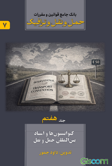 بانک جامع قوانین و مقررات حمل و نقل و ترافیک: کنوانسیون‌ها و اسناد بین‌المللی حمل و نقل (جلد 7)