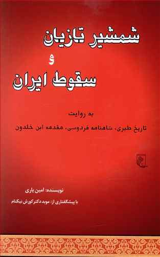 شمشیر تازیان و سقوط ایران به روایت: تاریخ طبری، شاهنامه‌ی فردوسی، مقدمه‌ی ابن‌خلدون