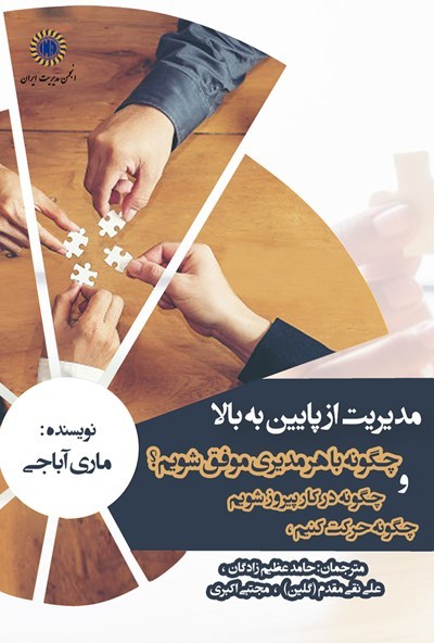 مدیریت از پایین به بالا: چگونه حرکت کنیم، چگونه در کار پیروز شویم و چگونه با هر مدیری موفق شویم؟