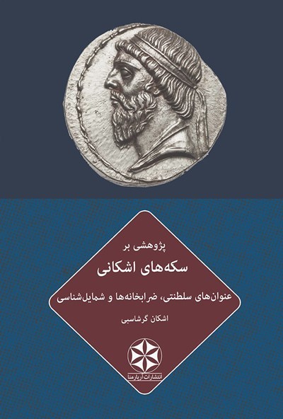پژوهشی بر سکه‌های اشکانی: عنوان‌های سلطنتی، ضرابخانه‌ها و شمایل‌شناسی