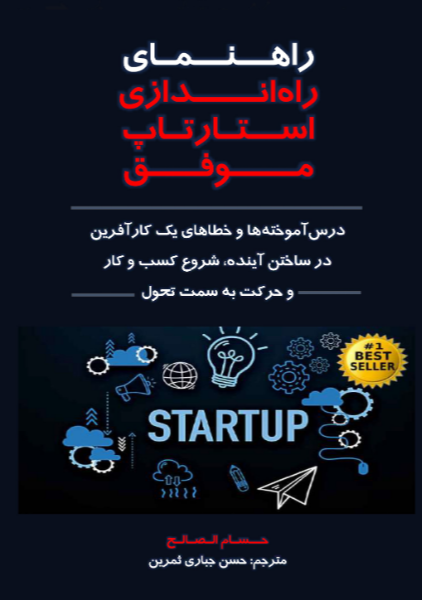 راهنمای راهاندازی استارتاپ موفق: درسآموختهها و خطاهای یک کارآفرین در ساختن آینده، شروع کسب و کار و حرکت به سمت تحول